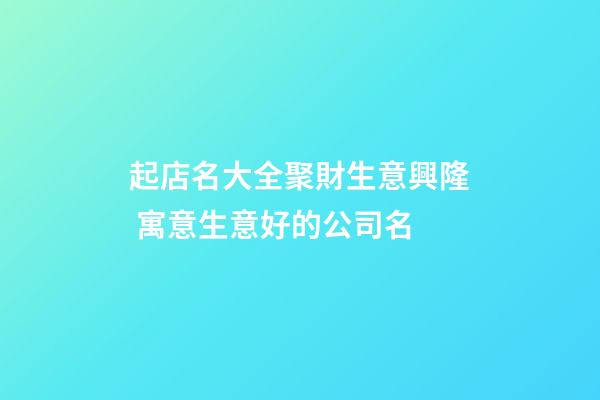 起店名大全聚財生意興隆 寓意生意好的公司名-第1張-公司起名-玄機派